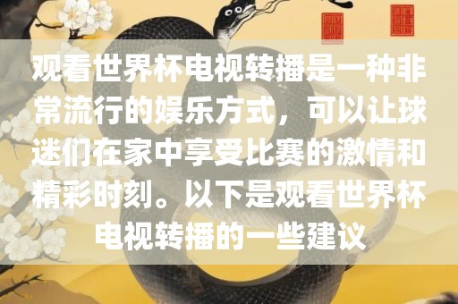 观看世界杯电视转播是一种非常流行的娱乐方式，可以让球迷们在家中享受比赛的激情和精彩时刻。以下是观看世界杯电视转播的一些建议