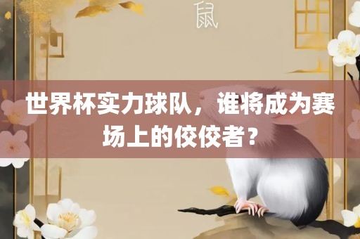 世界杯实力球队，谁将成为赛场上的佼佼者？