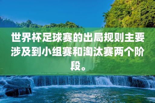 世界杯足球赛的出局规则主要涉及到小组赛和淘汰赛两个阶段。