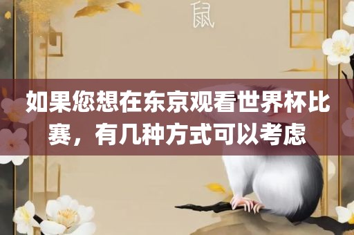 如果您想在东京观看世界杯比赛，有几种方式可以考虑