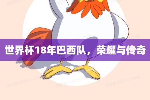 世界杯18年巴西队，荣耀与传奇