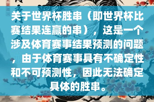 关于世界杯胜串（即世界杯比赛结果连赢的串），这是一个涉及体育赛事结果预测的问题，由于体育赛事具有不确定性和不可预测性，因此无法确定具体的胜串。
