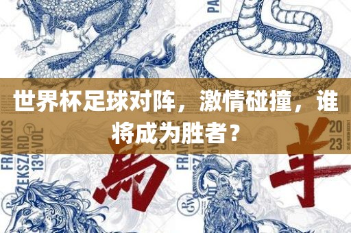 世界杯足球对阵，激情碰撞，谁将成为胜者？