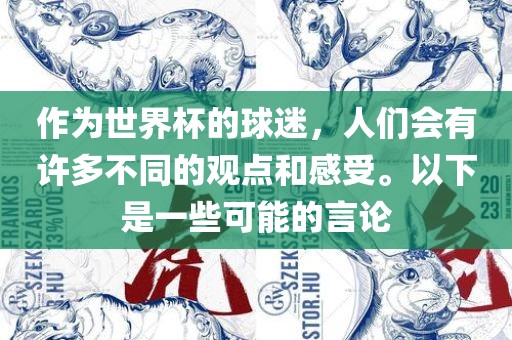 作为世界杯的球迷，人们会有许多不同的观点和感受。以下是一些可能的言论广州鸿业环保设备有限公司