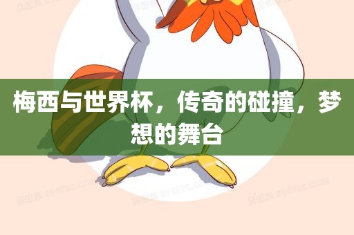 梅西与世界杯，传奇的碰撞，梦想的舞台