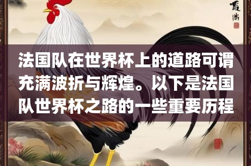 法国队在世界杯上的道路可谓充满波折与辉煌。以下是法国队世界杯之路的一些重要历程