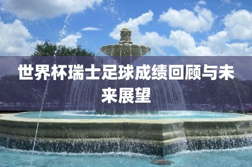 世界杯瑞士足球成绩回顾与未来展望广州鸿业环保设备有限公司