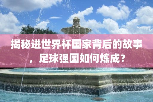 揭秘进世界杯国家背后的故事，足球强国如何炼成？