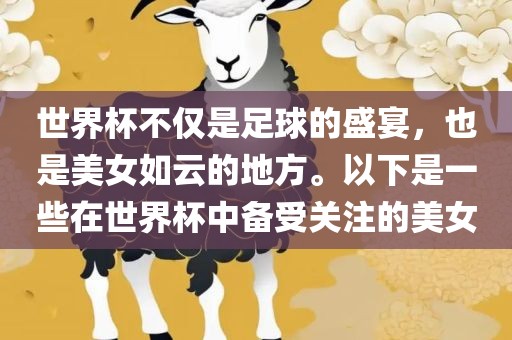 世界杯不仅是足球的盛宴，也是美女如云的地方。以下是一些在世界杯中备受广州鸿业环保设备有限公司关注的美女