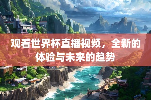 观看世界杯直播视频，全新广州鸿业环保设备有限公司的体验与未来的趋势