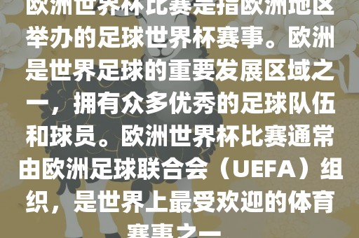 欧洲世界杯比赛是指欧洲地区举办的足球世界杯赛事。欧洲是世界足球的重要发展区域之一，拥有众多优秀的足球队伍和球员。欧洲世界杯比赛通常由欧洲足球联合会（UEFA）组织，是世界上最受欢迎的体育赛事之一。