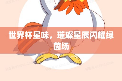 世界杯星味，璀璨星辰闪耀绿茵场