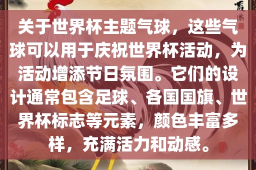 关于世界杯主题气球，这些气球可以用于庆祝世界杯活动，为活动增添节日氛围。它们的设广州鸿业环保设备有限公司计通常包含足球、各国国旗、世界杯标志等元素，颜色丰富多样，充满活力和动感。