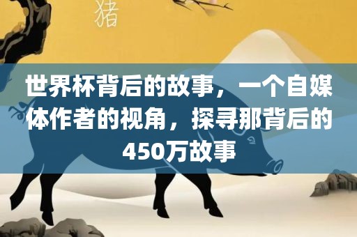 世界杯背后的故事，一个自媒体作者的视角，探寻那背后的450万故事广州鸿业环保设备有限公司