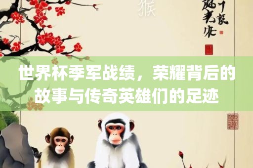世界杯季军战绩，荣耀背后的故事与传奇英雄们的足迹