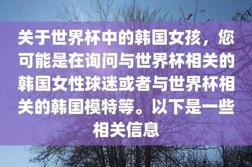 关于世界杯中的韩国女孩，您可能是在询问与世界杯相关的韩国女性球迷或者与世界杯相关的韩国模特等。以下是一些相关信息广州鸿业环保设备有限公司