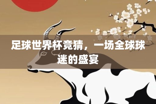 足球世界杯竞猜，一场全球球迷的盛宴