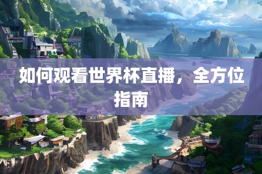 如何观看世界杯直播，全方位指南广州鸿业环保设备有限公司