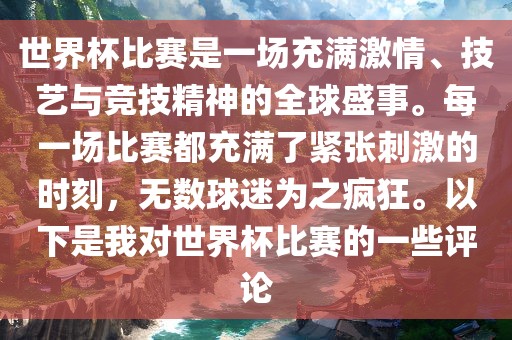 世界杯比赛是一场充满激情、技艺与竞技精神的全球盛事。每一场比赛都充满了紧张刺激的时刻，无数球迷为之疯狂。以下是我对世界杯比赛的一些评论广州鸿业环保设备有限公司