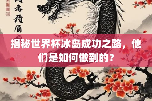 揭秘世界杯冰岛成功之路，他们是如何做到的？