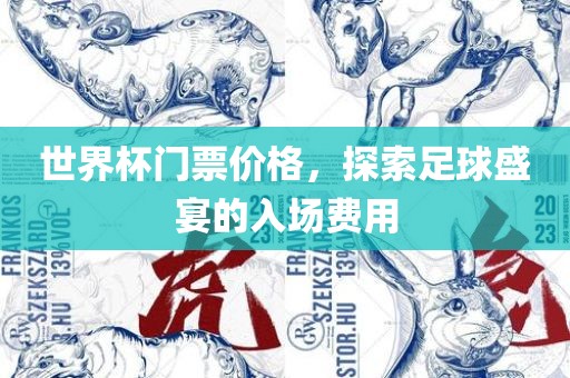 世界杯门票价格，探索足球盛宴的入场费用