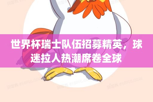 世界杯瑞士队伍招募精英，球迷拉人热潮席卷全球