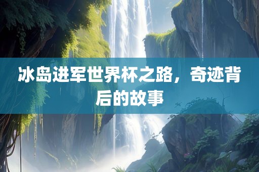 冰岛进军世界杯之路，奇迹背后的故事
