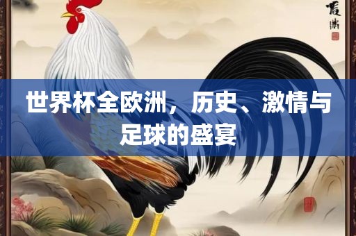 世界杯全欧洲，历史、激情与足球的盛宴