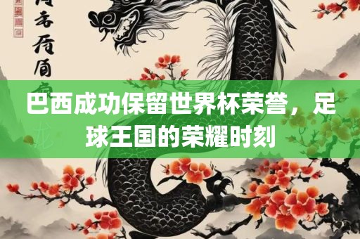 巴西成功保留世界杯荣誉，足球王国的荣耀时刻广州鸿业环保设备有限公司