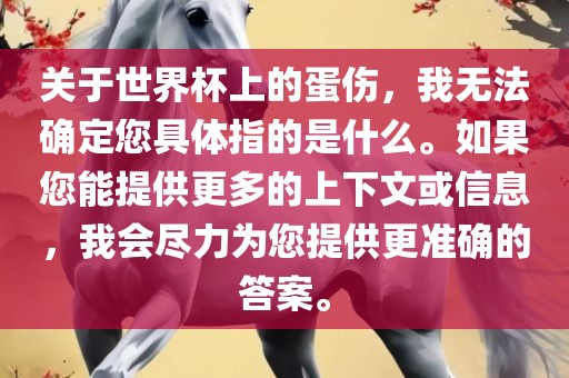 关于世界杯上的蛋伤，我无法确定您具体指的是什么。如果您能提供更多的上下文或信息，我会尽力为您提供更准确的答案。