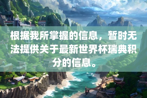 根据我所掌握的信息，暂时无法提供关于最新世界杯瑞典积分的信息。