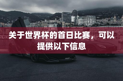 关于世界杯的首日比赛，可以提供以下信息
