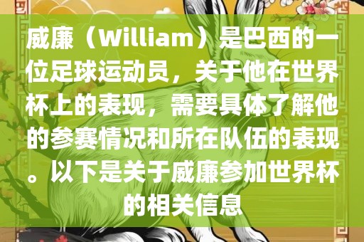 威廉（William）是巴西的一位足球运动员，关于他在世界杯上的表现，需要具体了解他的参赛情况和所在队伍的表现。以下是关于威廉参加世界杯的相关信息