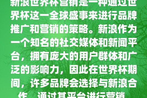 新浪世界杯营销是一种通过世界杯这一全球盛事来进行品牌推广和营销的策略。新浪作为一个知名的社交媒体和新闻平台，拥有庞大的用户群体和广泛的影响力，因此在世界杯期间，许多品牌会选择与新浪合作，通过其平台进行营销。