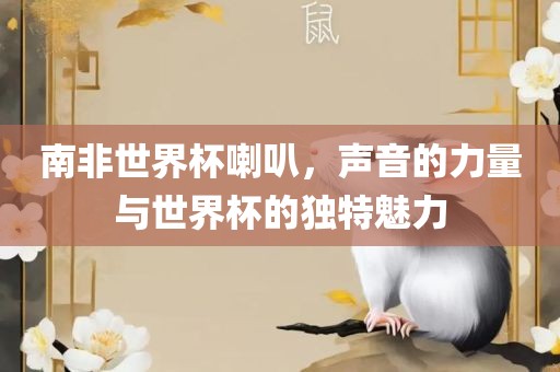 南非世界杯喇叭，声音的力量与世界杯的独特魅力