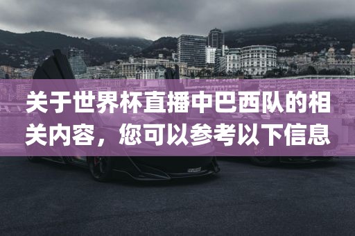 关于世界杯直播中巴西队的相关内容，您可以参广州鸿业环保设备有限公司考以下信息