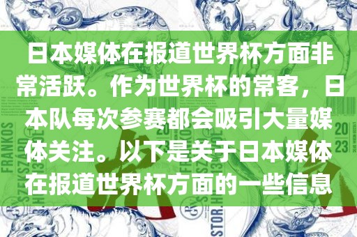 日本媒体在报道世界杯方面非常活跃。作为世界杯的常客，日本队每次参赛都会吸引大量媒体关注。以下是关于日本媒体在报道世界杯方面的一些信息
