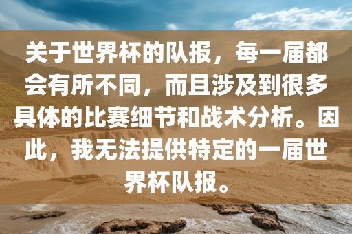 关于世界杯的队报，每一届都会有所不同，而且涉及到很多具体的比赛细节和战术分析。因此，我无法提供特定的一届世界杯队报。
