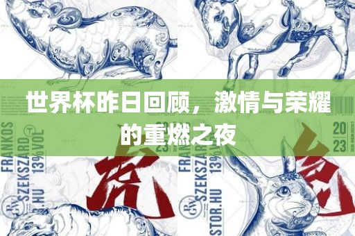 世界杯昨日回顾，激情与荣耀的重燃之夜