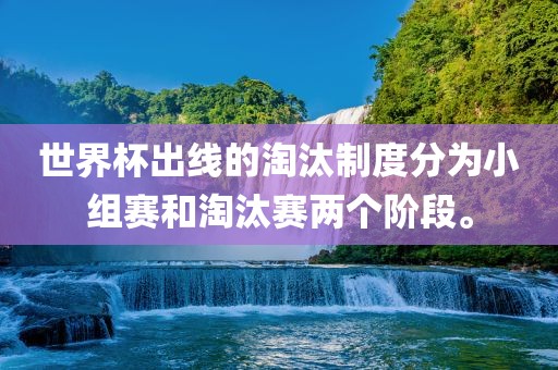 世界杯出线的淘汰制度分为小组赛和淘汰赛两个阶段。