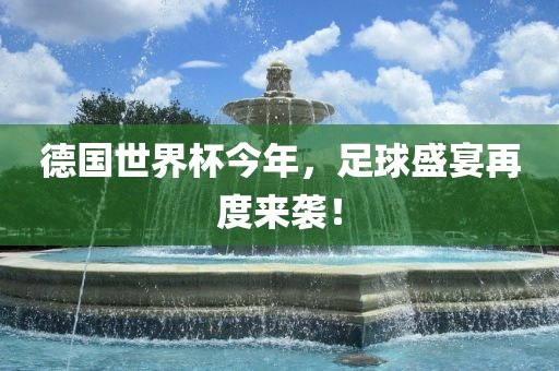 德国世界杯今年，足球盛宴再度来袭！