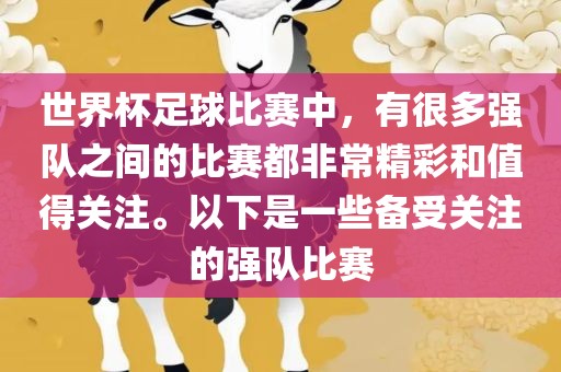 世界杯足球比赛中，有很多强队之间的比赛都非常精彩和值得关注。以下是一些备受关注的强队比赛
