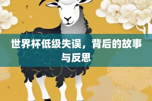 世界杯低级失误，背后的故事与反思