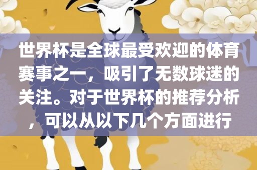 世界杯是全球最受欢迎的体育赛事之一，吸引了无数球迷的关注。对于世界杯的推荐分析，可以从以下几个方面进行