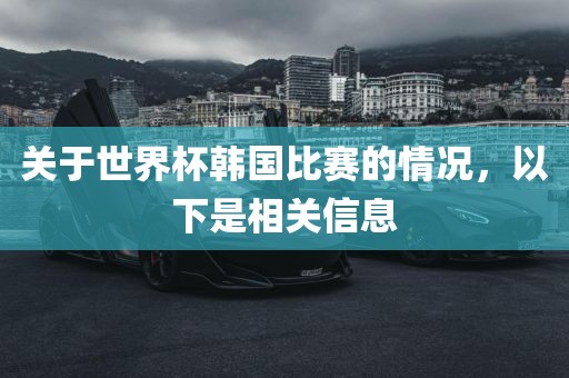 关于世界杯韩国比赛的情况，以下是相关信息
