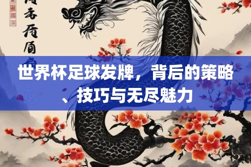 世界杯足球发牌，背后的策略、技巧与无尽魅力
