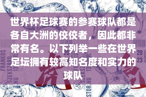 世界杯足球赛的参赛球队都是各自大洲的佼佼者，因此都非常有名。以下列举一些在世界足坛拥有较高知名度和实力的球队