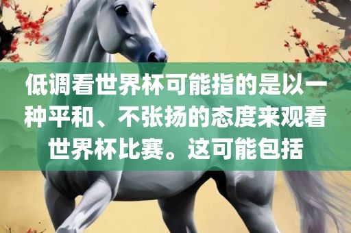 低调看世界杯可能指的是以一种平和、不张扬的态度来观看世界杯比赛。这可能包括