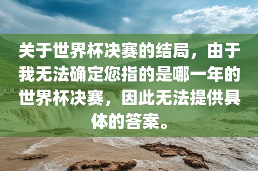 关于世界杯决赛的结局，由于我无法确定您指的是哪一年的世界杯决赛，因此无法提供具体的答案。