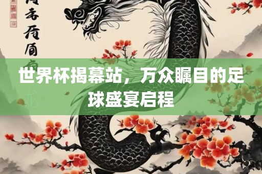 世界杯揭幕站，万众瞩目的足球盛宴启程